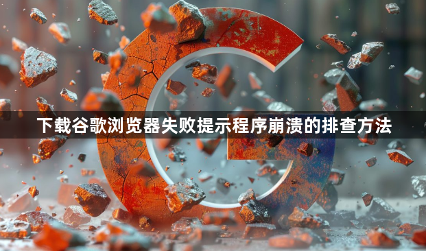 下载谷歌浏览器失败提示程序崩溃的排查方法1