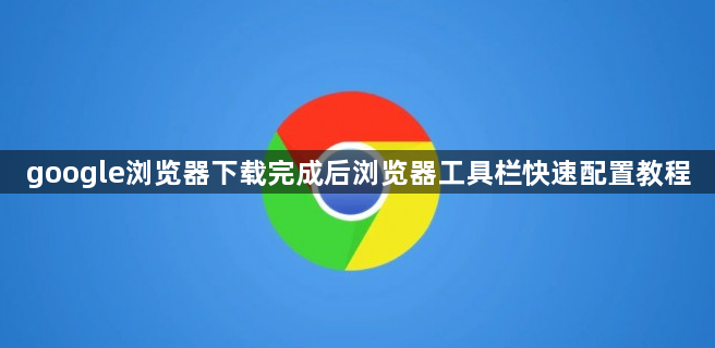 google浏览器下载完成后浏览器工具栏快速配置教程1
