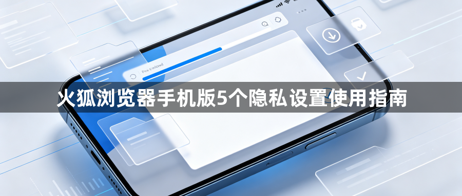 火狐浏览器手机版5个隐私设置使用指南1