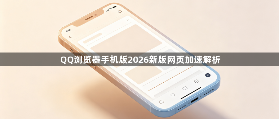 QQ浏览器手机版2026新版网页加速解析1