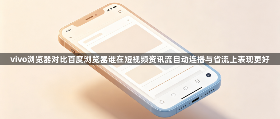 vivo浏览器对比百度浏览器谁在短视频资讯流自动连播与省流上表现更好1