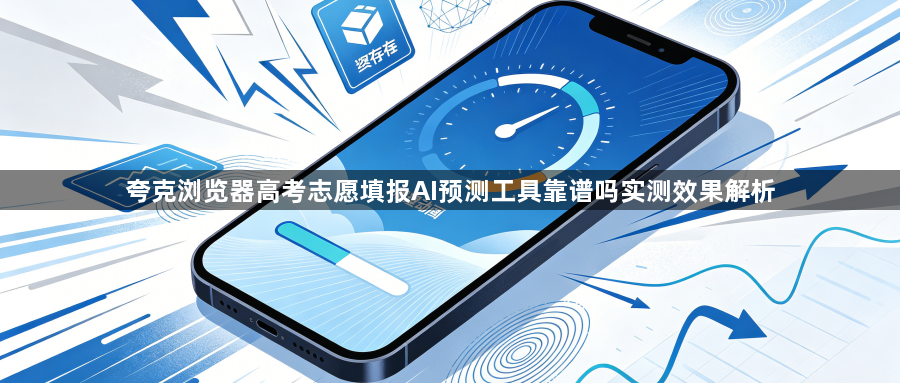 夸克浏览器高考志愿填报AI预测工具靠谱吗实测效果解析1