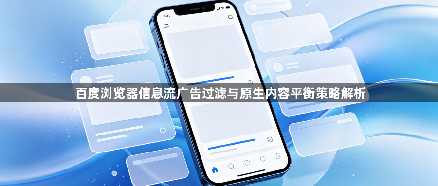 百度浏览器信息流广告过滤与原生内容平衡策略解析1