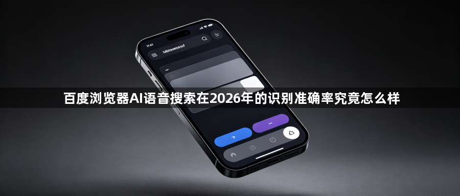 百度浏览器AI语音搜索在2026年的识别准确率究竟怎么样1