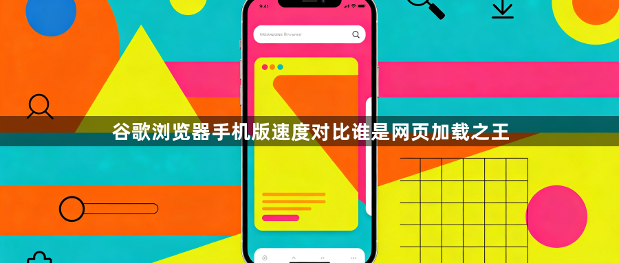 谷歌浏览器手机版速度对比谁是网页加载之王1