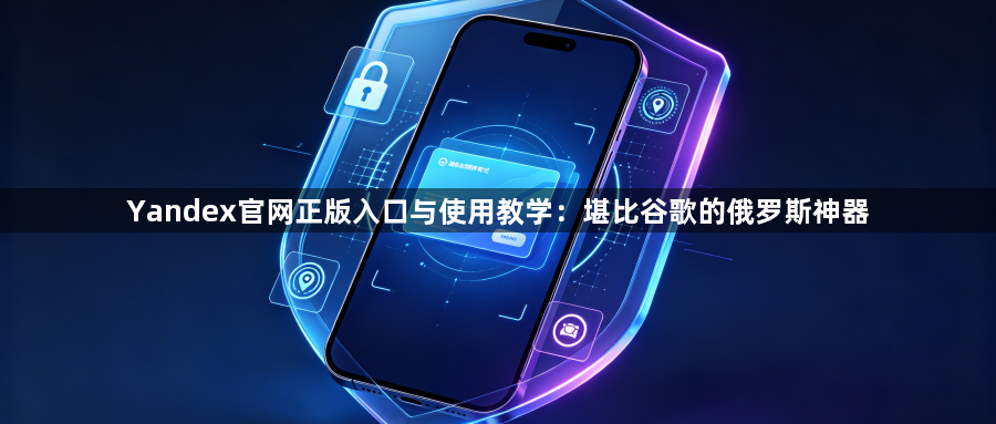 Yandex官网正版入口与使用教学：堪比谷歌的俄罗斯神器1