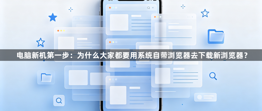 电脑新机第一步：为什么大家都要用系统自带浏览器去下载新浏览器？1