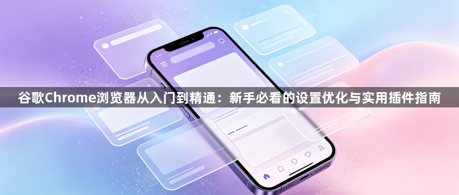 谷歌Chrome浏览器从入门到精通：新手必看的设置优化与实用插件指南1