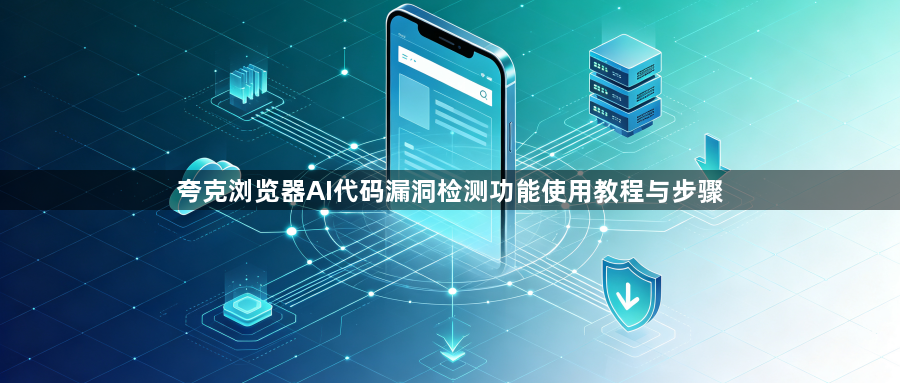 夸克浏览器AI代码漏洞检测功能使用教程与步骤1