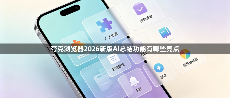 夸克浏览器2026新版AI总结功能有哪些亮点1