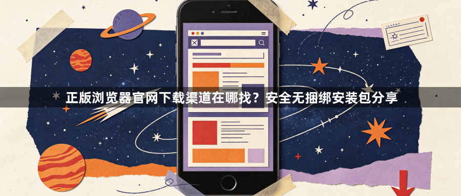 正版浏览器官网下载渠道在哪找？安全无捆绑安装包分享1