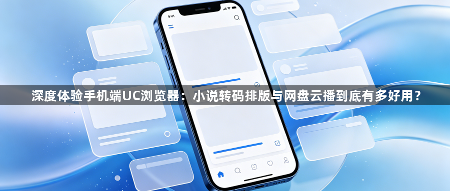 深度体验手机端UC浏览器：小说转码排版与网盘云播到底有多好用？1