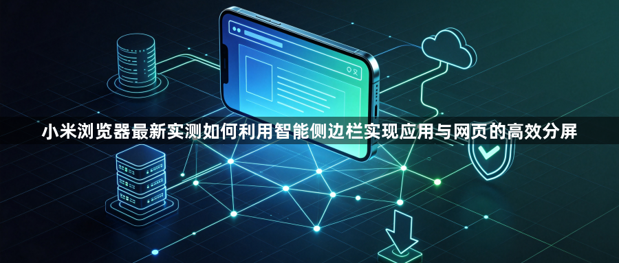 小米浏览器最新实测如何利用智能侧边栏实现应用与网页的高效分屏1