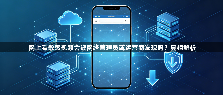 网上看敏感视频会被网络管理员或运营商发现吗?真相解析1
