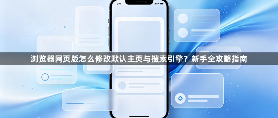 浏览器网页版怎么修改默认主页与搜索引擎？新手全攻略指南1