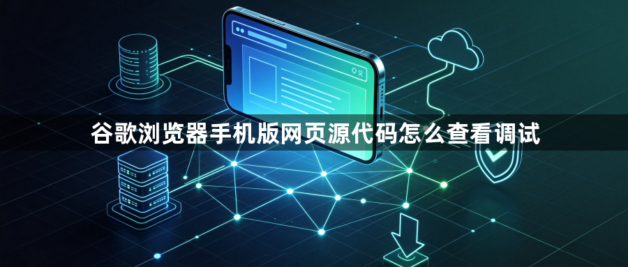 谷歌浏览器手机版网页源代码怎么查看调试1