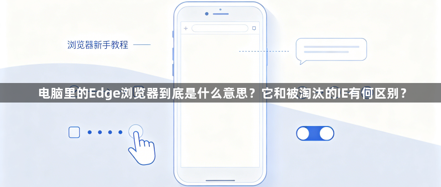 电脑里的Edge浏览器到底是什么意思？它和被淘汰的IE有何区别？1