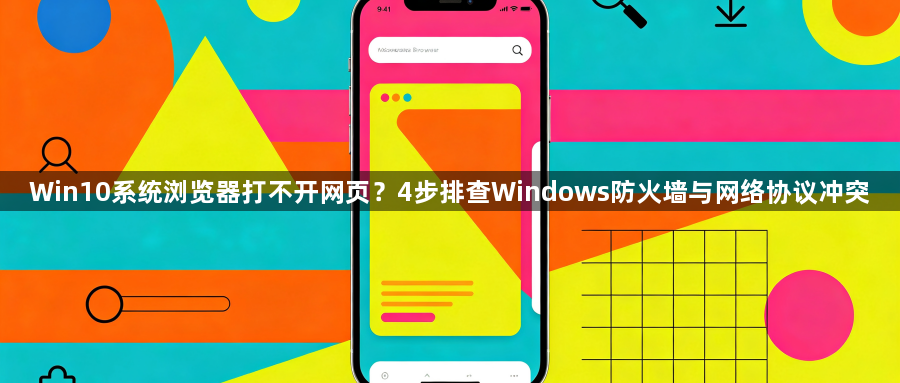 Win10系统浏览器打不开网页？4步排查Windows防火墙与网络协议冲突1