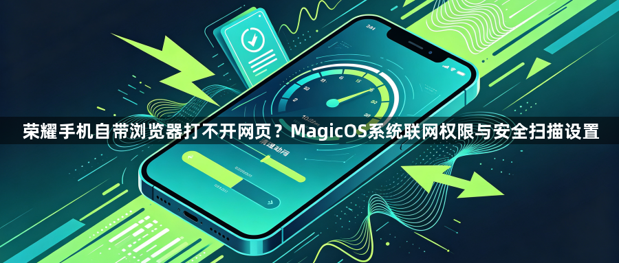 荣耀手机自带浏览器打不开网页？MagicOS系统联网权限与安全扫描设置1