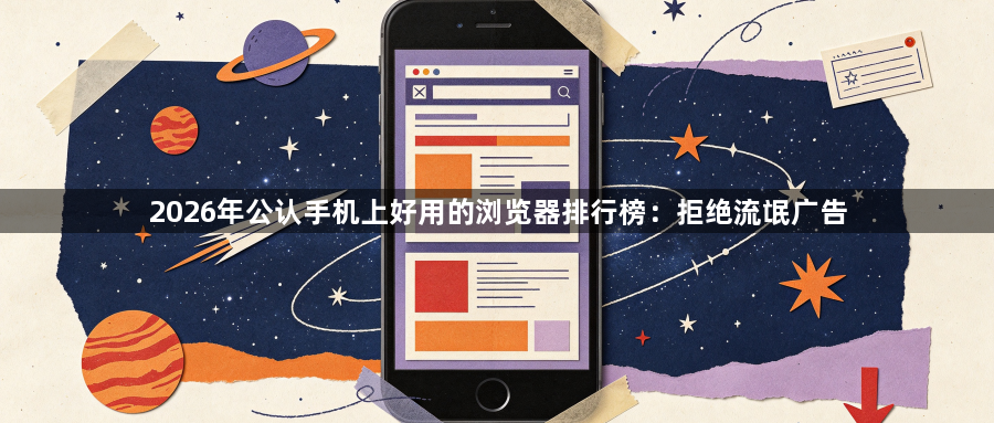 2026年公认手机上好用的浏览器排行榜：拒绝流氓广告1