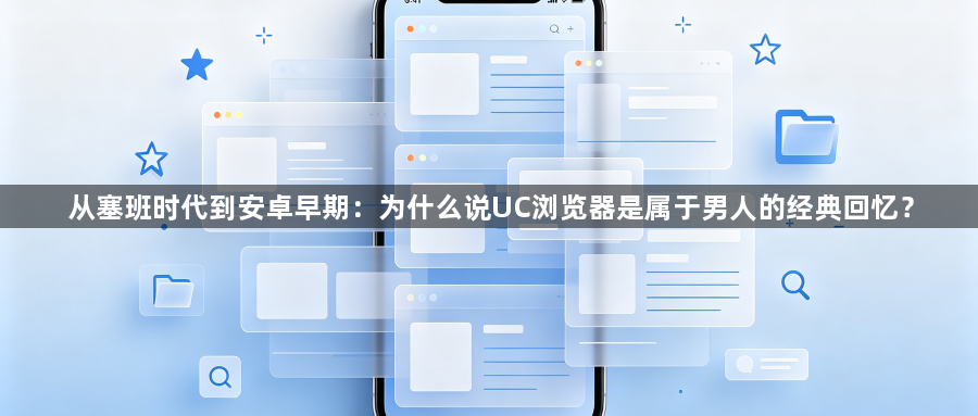 从塞班时代到安卓早期：为什么说UC浏览器是属于男人的经典回忆？1