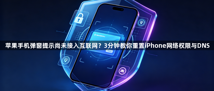 苹果手机弹窗提示尚未接入互联网？3分钟教你重置iPhone网络权限与DNS1