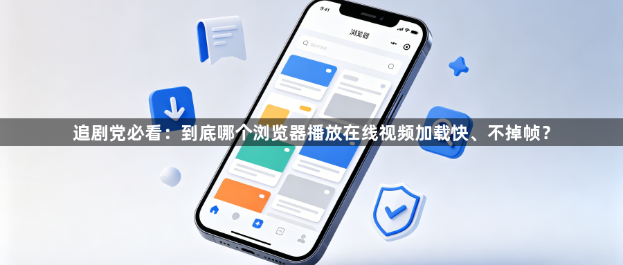 追剧党必看:到底哪个浏览器播放在线视频加载快、不掉帧?1