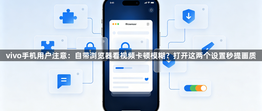 vivo手机用户注意：自带浏览器看视频卡顿模糊？打开这两个设置秒提画质1
