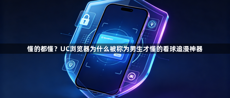 懂的都懂？UC浏览器为什么被称为男生才懂的看球追漫神器1