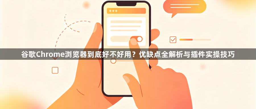 谷歌Chrome浏览器到底好不好用?优缺点全解析与插件实操技巧1